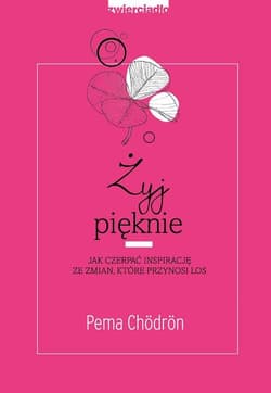 Żyj pięknie Jak czerpać inspirację ze zmian, które przynosi los - Pema Chodron