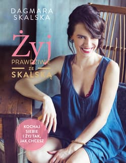 Żyj prawdziwie ze Skalską Kochaj siebie i żyj tak, jak chcesz - Dagmara Skalska