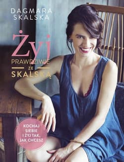 Żyj prawdziwie ze Skalską Kochaj siebie i żyj tak, jak chcesz - Dagmara Skalska