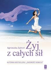 Żyj z całych sił, czyli jak stać się nowym.. - Agnieszka Zydroń