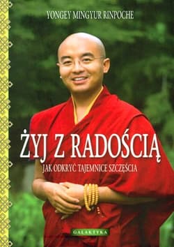 Żyj z radością Jak odkryć tajemnice szczęścia - Rinpoche Yongey Mingyur