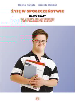 Żyję w społeczeństwie Karty pracy dla uczniów szkół specjalnych przysposabiających do pracy - Hanna Kurjata