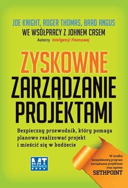 Zyskowne zarządzanie projektami Bezpieczny przewodnik, który pomaga planowo realizować projekt i mieścić się w budżecie - Knight Joe, Roger Thomas, Brad Angus