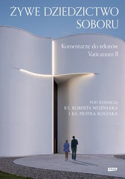 Żywe dziedzictwo Soboru. Komentarz do tekstów Vaticanum II - Robert Woźniak, Piotr Roszak, ks. Woźniak Robert