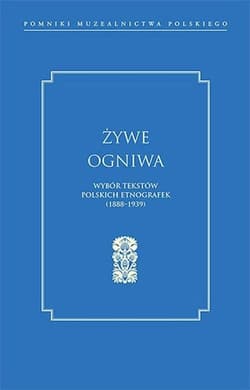 Żywe ogniwa Wybór tekstów polskich etnografek (1888–1939) - Aldona Tołysz