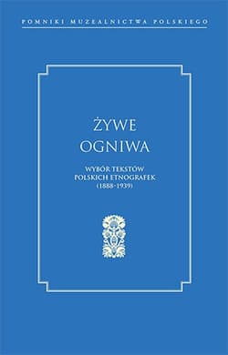 Żywe ogniwa Wybór tekstów polskich etnografek (1888–1939) - Aldona Tołysz