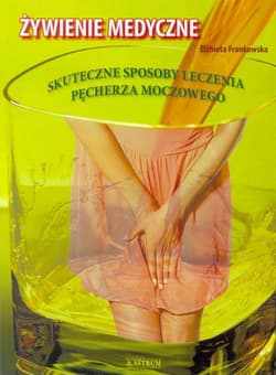 Żywienie medyczne Skuteczne sposoby leczenia pęcherza moczowego - Elżbieta Frankowska