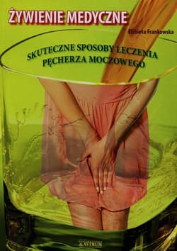 Żywienie medyczne Skuteczne sposoby leczenia pęcherza moczowego - Elżbieta Frankowska