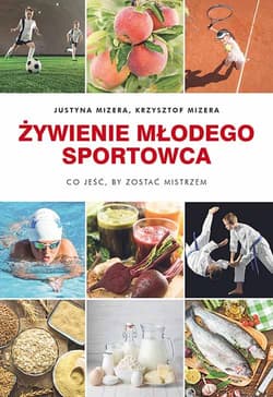 Żywienie młodego sportowca Co jeść, by zostać mistrzem - Justyna Mizera, Krzysztof Mizera