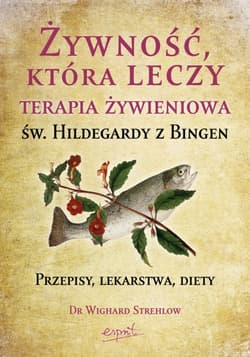 Żywność, która leczy. Terapia żywieniowa św. Hildegardy z Bingen - Wighard Strehlow