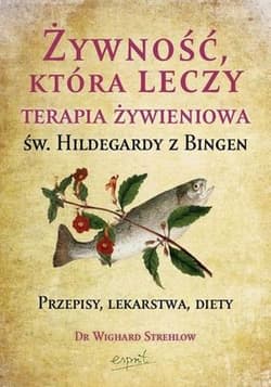 Żywność, która leczy Terapia żywieniowa św. Hildegardy z Bingen przepisy, lekarstwa, diety - Wighard Strehlow