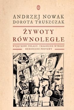 Żywoty równoległe Wyjątkowi Polacy, tragiczne wybory, heroiczne postawy - Andrzej Nowak, Truszczak Dorota