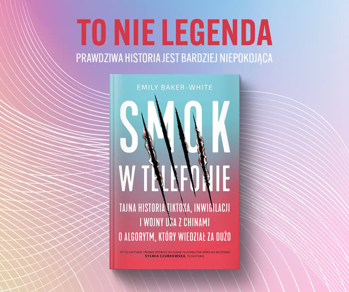 Smok w telefonie. Tajna historia TikToka, inwigilacji i wojny USA z Chinami o algorytm, który wiedział za dużo - Baker-White Emily